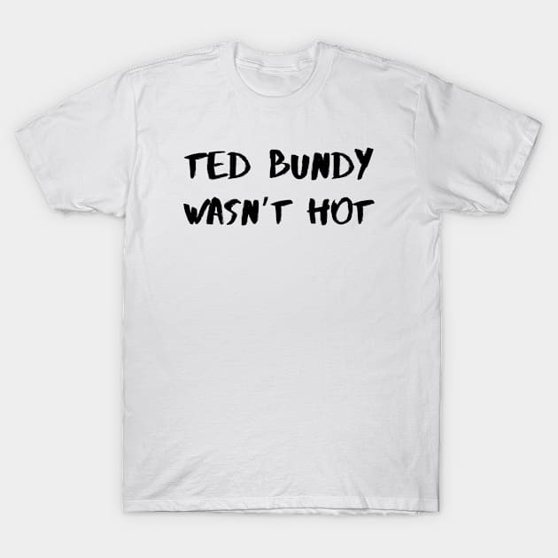 Ted Bundy Wasn’t Hot – Black T-Shirt by KoreDemeter14